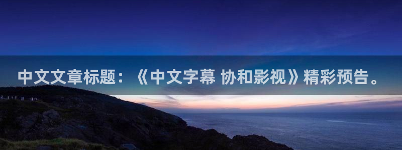 奇优影院手机版在线观看电视剧网站下载：中文文章标题：《中文字幕 协和影视》精彩预告。