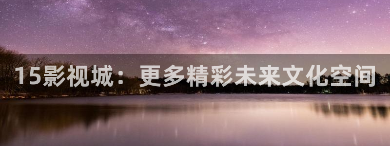 奇优影院免费版看电视剧：15影视城：更多精彩未来文化空间