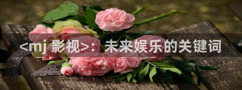有夫之妇奇优影院：<mj 影视>：未来娱乐的关键词