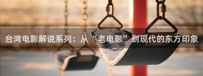 奇优影奇优影视：台湾电影解说系列：从“老电影”到现代的东方印象