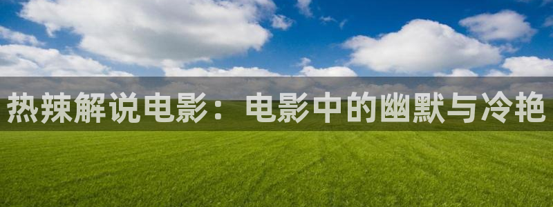 奇优影视网免费观看：热辣解说电影：电影中的幽默与冷艳