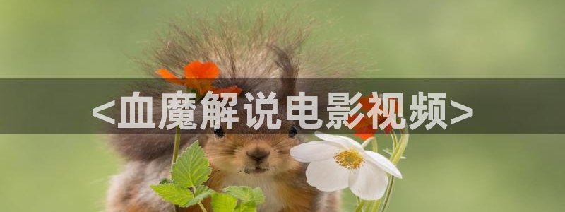 奇优影视在线观看官网：<血魔解说电影视频>