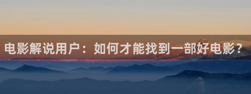 奇优影院伦理片在线观看：电影解说用户：如何才能找到一部好电影？