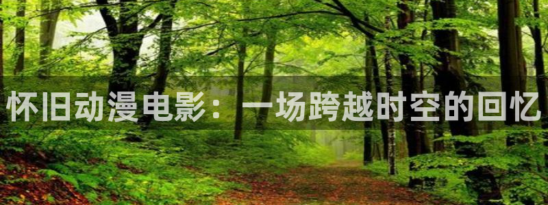 奇优影院手机版在线观看电视剧网站下载：怀旧动漫电影：一场跨越时空的回忆