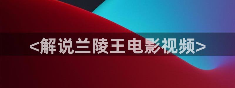 奇优影院手机版第三页：<解说兰陵王电影视频>