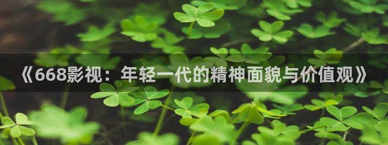 奇优影院免费看电视剧：《668影视：年轻一代的精神面貌与价值观》