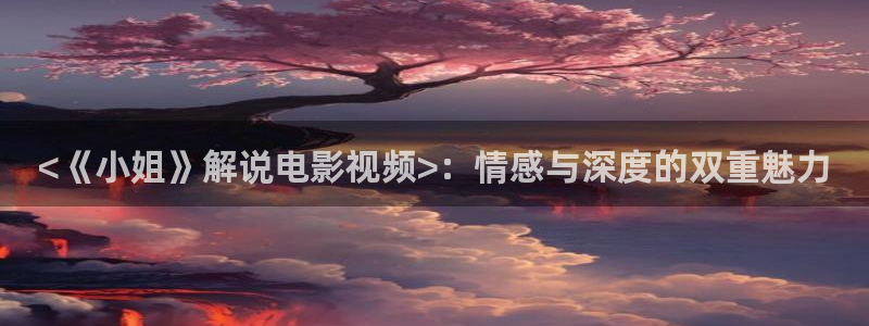 奇优影院电视剧第：<《小姐》解说电影视频>：情感与深度的双重魅力