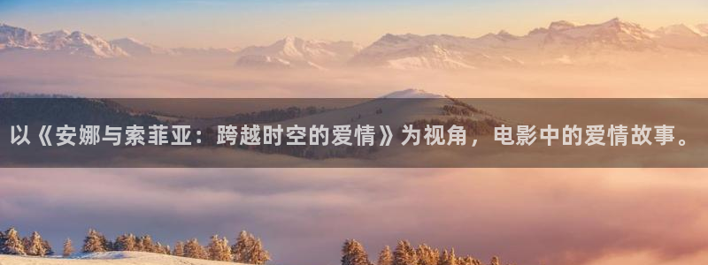 奇优影院观看免费高清电视剧大全：以《安娜与索菲亚：跨越时空的爱情》为视角，电影中的爱情故事。