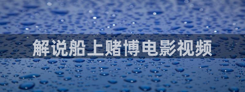 奇优影院旧版本：解说船上赌博电影视频