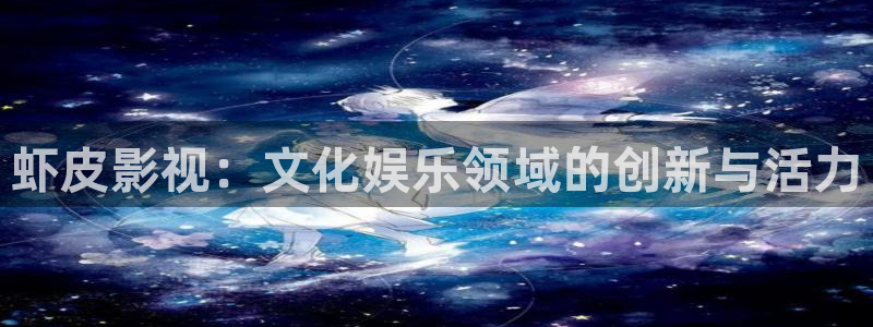 奇优影院电脑版：虾皮影视：文化娱乐领域的创新与活力