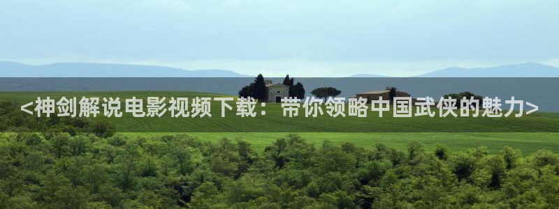 奇优影视免费观看：<神剑解说电影视频下载：带你领略中国武侠的魅力>