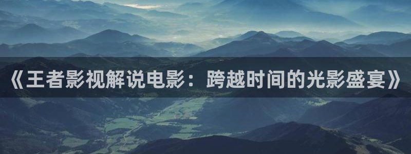 奇优影院手机版免费高清电视剧：《王者影视解说电影：跨越时间的光影盛宴》