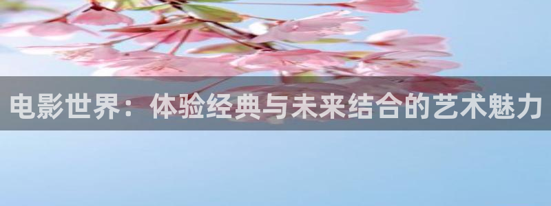 奇优影院手机免费高清：电影世界：体验经典与未来结合的艺术魅力