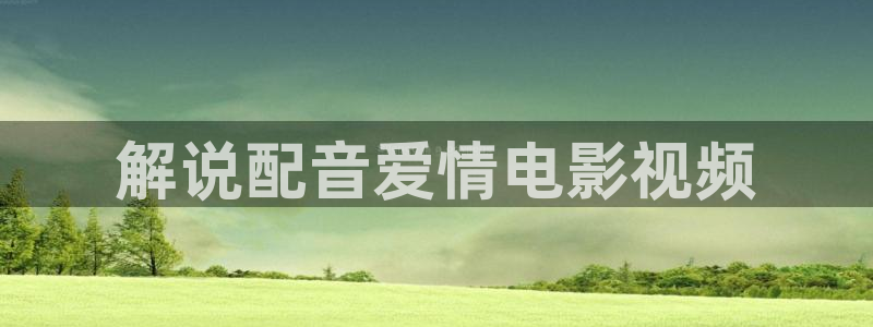 奇优影院旧版本免费播放电视剧：解说配音爱情电影视频