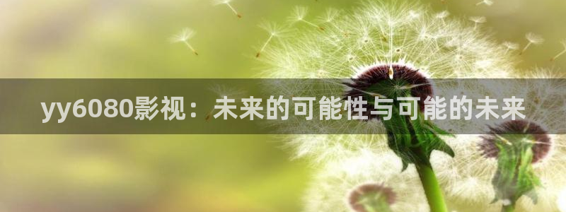 奇优影院在线看免费版：yy6080影视：未来的可能性与可能的未来
